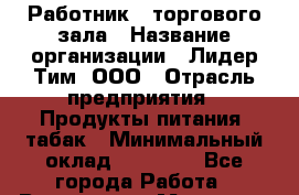 Работник   торгового зала › Название организации ­ Лидер Тим, ООО › Отрасль предприятия ­ Продукты питания, табак › Минимальный оклад ­ 21 300 - Все города Работа » Вакансии   . Мордовия респ.
